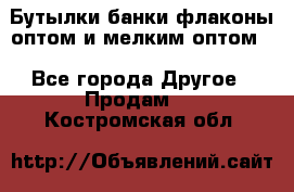 Бутылки,банки,флаконы,оптом и мелким оптом. - Все города Другое » Продам   . Костромская обл.